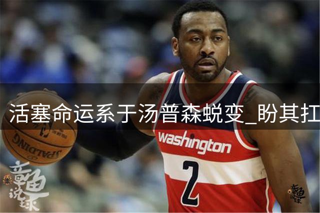 活塞命运系于汤普森蜕变 盼其扛起二当家重任